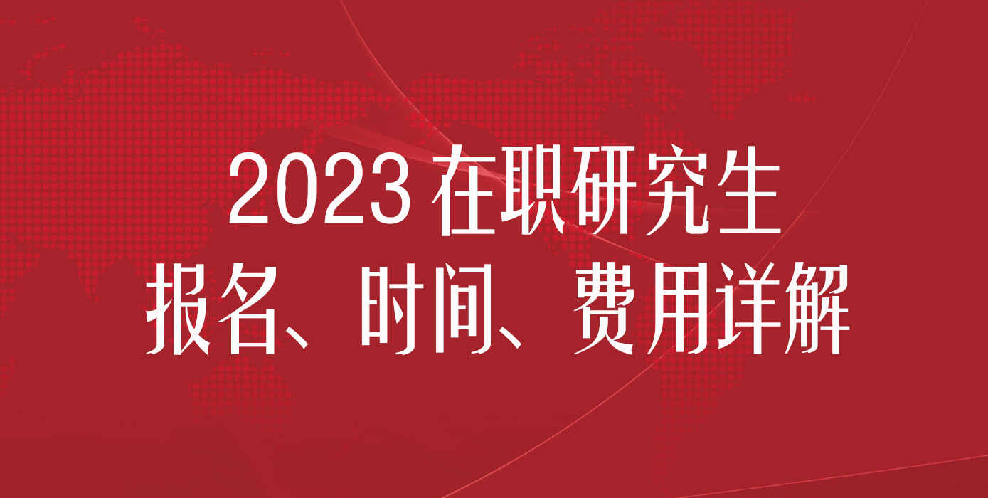 2023在职研究生报名、时间、费用详解