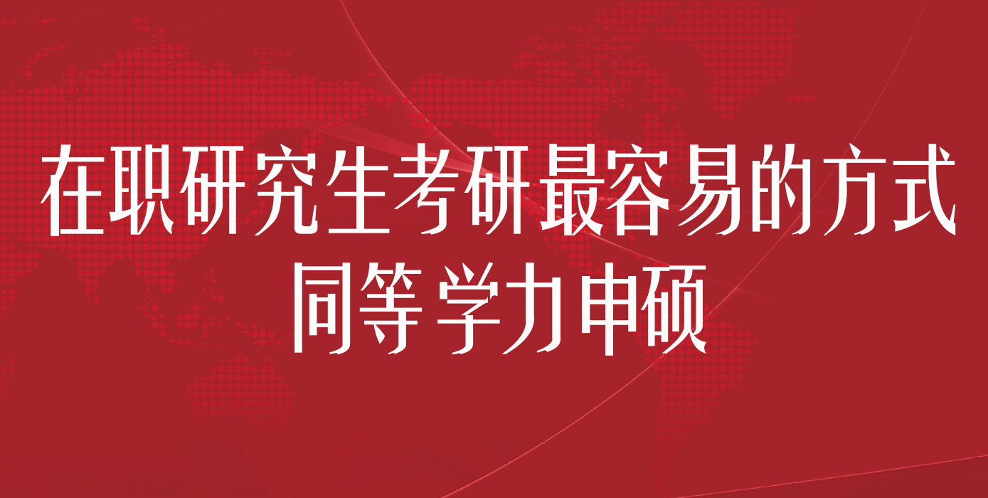 在职研究生考研最容易的方式—同等学力申硕