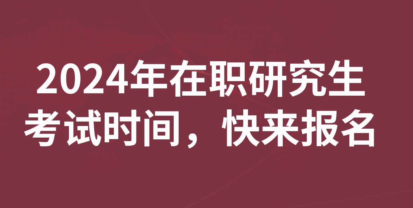 2024年在职研究生考试时间，快来报名